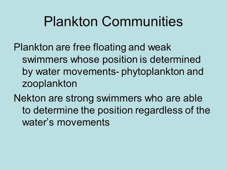 Plankton Communities Plankton are free floating and weak swimmers whose position is determined by water movements- phytoplankton and zooplankton Nekton.