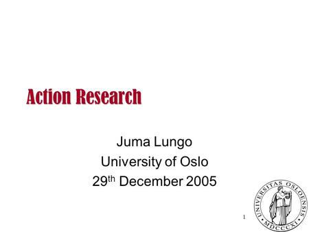 Action Research Action Research Juma Lungo University of Oslo 29 th December 2005 1.