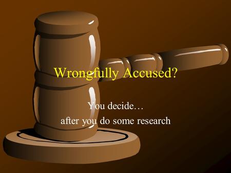 Wrongfully Accused? You decide… after you do some research.