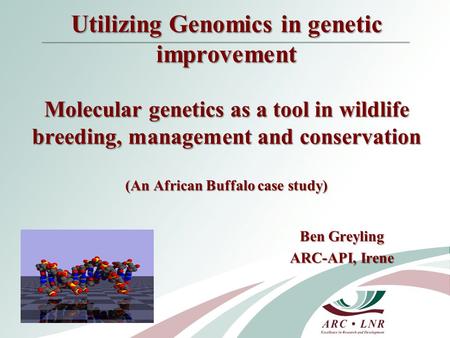 Utilizing Genomics in genetic improvement Molecular genetics as a tool in wildlife breeding, management and conservation (An African Buffalo case study)