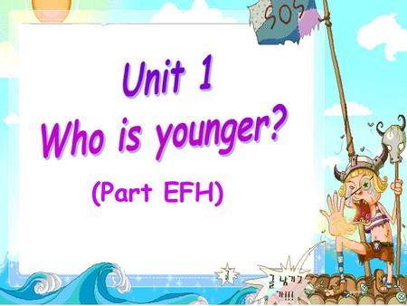 (Part EFH). What’s your age （年龄） ? I’m … years old. … year(s) older/younger than... … as old/young as….