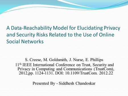 A Data-Reachability Model for Elucidating Privacy and Security Risks Related to the Use of Online Social Networks S. Creese, M. Goldsmith, J. Nurse, E.