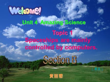 Unit 4 Amazing Science Topic 1 Topic 1 Spaceships are mainly controlled by computers. （歌曲） 黄丽蓉 黄丽蓉.