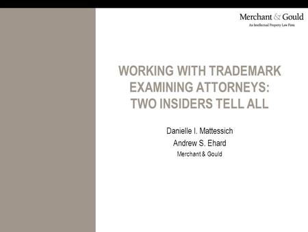 WORKING WITH TRADEMARK EXAMINING ATTORNEYS: TWO INSIDERS TELL ALL Danielle I. Mattessich Andrew S. Ehard Merchant & Gould.