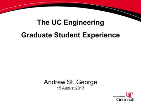 The UC Engineering Graduate Student Experience Andrew St. George 15 August 2013.