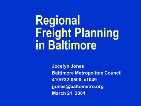 Regional Freight Planning in Baltimore Jocelyn Jones Baltimore Metropolitan Council 410/732-0500, x1049 March 21, 2001.