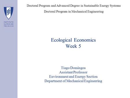 Ecological Economics Week 5 Tiago Domingos Assistant Professor Environment and Energy Section Department of Mechanical Engineering Doctoral Program and.