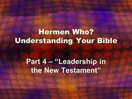 Hermen Who? Understanding Your Bible Part 4 – “Leadership in the New Testament”