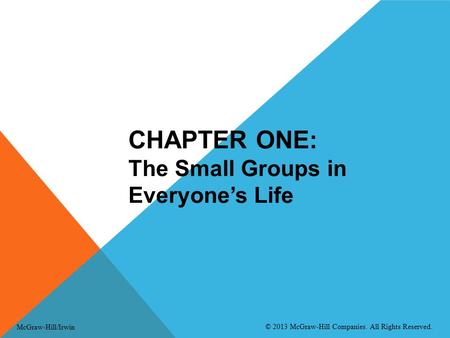 CHAPTER ONE: The Small Groups in Everyone’s Life McGraw-Hill/Irwin © 2013 McGraw-Hill Companies. All Rights Reserved.