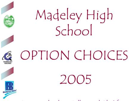 Madeley High School OPTION CHOICES 2005 A joint Technology College with Blackfriars School.