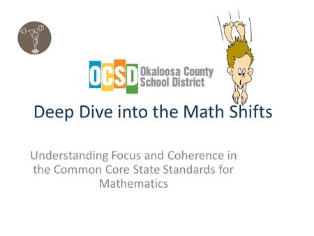 Deep Dive into the Math Shifts Understanding Focus and Coherence in the Common Core State Standards for Mathematics.