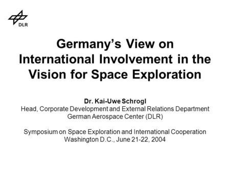 Germany’s View on International Involvement in the Vision for Space Exploration Dr. Kai-Uwe Schrogl Head, Corporate Development and External Relations.