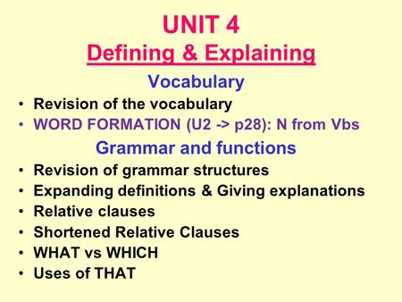 UNIT 4 Defining & Explaining Vocabulary Revision of the vocabulary WORD FORMATION (U2 -> p28): N from Vbs Grammar and functions Revision of grammar structures.