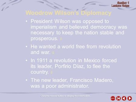 Woodrow Wilson’s Diplomacy Click the mouse button to display the information. President Wilson was opposed to imperialism and believed democracy was necessary.