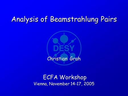 Analysis of Beamstrahlung Pairs ECFA Workshop Vienna, November 14-17, 2005 Christian Grah.