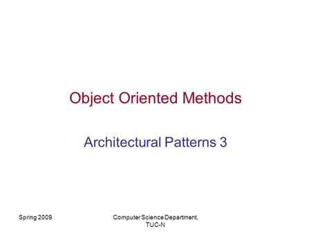 Spring 2009Computer Science Department, TUC-N Object Oriented Methods Architectural Patterns 3.