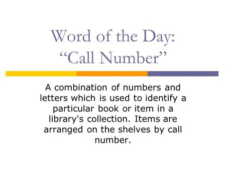 Word of the Day: “Call Number” A combination of numbers and letters which is used to identify a particular book or item in a library's collection. Items.