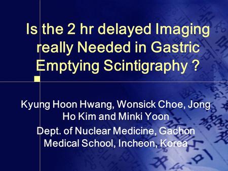 Is the 2 hr delayed Imaging really Needed in Gastric Emptying Scintigraphy ? Kyung Hoon Hwang, Wonsick Choe, Jong Ho Kim and Minki Yoon Dept. of Nuclear.