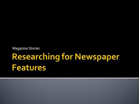 Magazine Stories.  Research your topic thoroughly ▪ It will reflect in your writing  Become a temporary expert ▪ Ask questions for clarification ▪ Look.