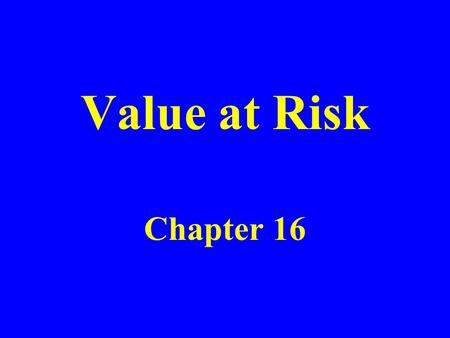 Value at Risk Chapter 16. The Question Being Asked in VaR “What loss level is such that we are X % confident it will not be exceeded in N business days?”