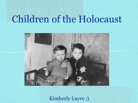 Kimberly Layre :) Children of the Holocaust. Nazi ideologies Racism toward Jews--seen as less than human Nazis believed killing children that belonged.