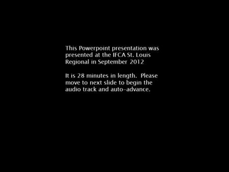 This Powerpoint presentation was presented at the IFCA St. Louis Regional in September 2012 It is 28 minutes in length. Please move to next slide to begin.