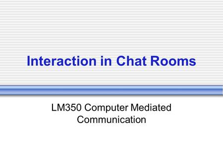 Interaction in Chat Rooms LM350 Computer Mediated Communication.