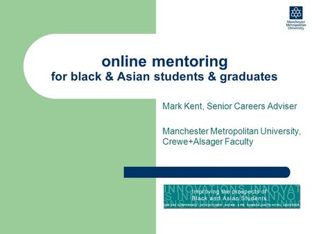 Online mentoring for black & Asian students & graduates Mark Kent, Senior Careers Adviser Manchester Metropolitan University, Crewe+Alsager Faculty.