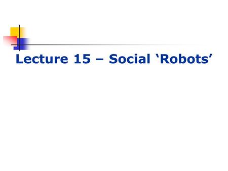 Lecture 15 – Social ‘Robots’. Lecture outline This week Selecting interfaces for robots. Personal robotics Chatbots AIML.