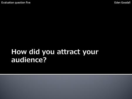 Evaluation question five Eden Goodall. We used a variety of different platforms to attract our audience. As our target audience is men in there early.