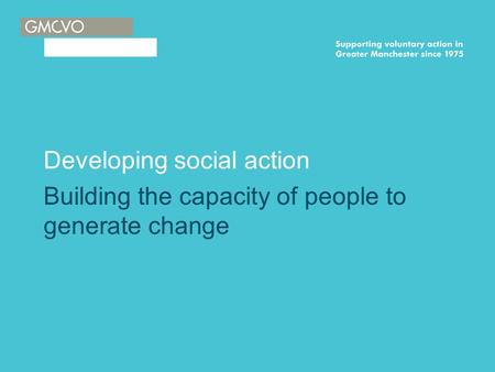 Developing social action Building the capacity of people to generate change.