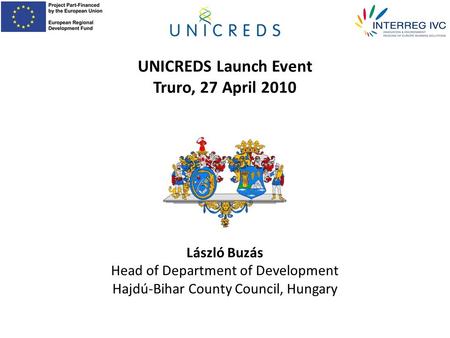 László Buzás Head of Department of Development Hajdú-Bihar County Council, Hungary UNICREDS Launch Event Truro, 27 April 2010.