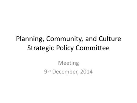 Planning, Community, and Culture Strategic Policy Committee Meeting 9 th December, 2014.