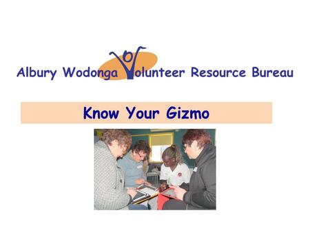 Albury Wodonga olunteer Resource Bureau Know Your Gizmo.