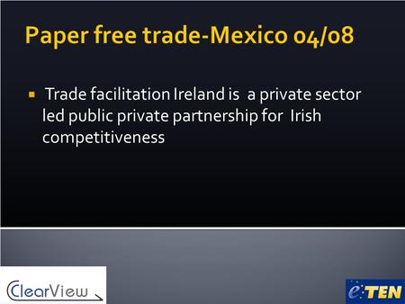 Paper free trade-Mexico 04/08  Trade facilitation Ireland is a private sector led public private partnership for Irish competitiveness.