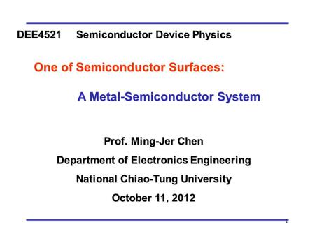 1 Prof. Ming-Jer Chen Department of Electronics Engineering National Chiao-Tung University October 11, 2012 DEE4521 Semiconductor Device Physics One of.