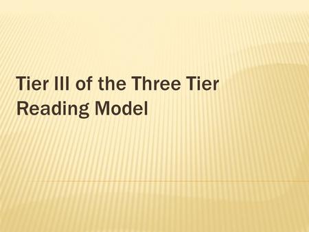 Tier III of the Three Tier Reading Model.  Tier I – Core Classroom Instruction  Tier II – Intervention  Tier III – Intensive Intervention (The person.