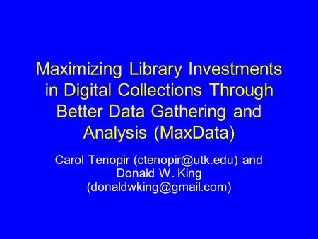 Maximizing Library Investments in Digital Collections Through Better Data Gathering and Analysis (MaxData) Carol Tenopir and Donald.