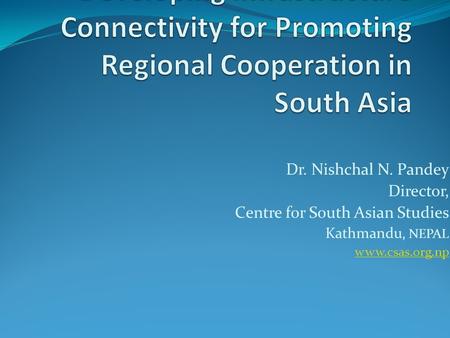 Dr. Nishchal N. Pandey Director, Centre for South Asian Studies Kathmandu, NEPAL www.csas.org.np.