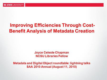 Improving Efficiencies Through Cost- Benefit Analysis of Metadata Creation Joyce Celeste Chapman NCSU Libraries Fellow Metadata and Digital Object roundtable: