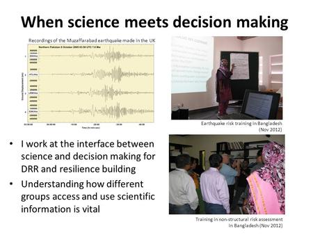 When science meets decision making I work at the interface between science and decision making for DRR and resilience building Understanding how different.