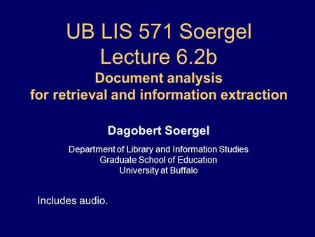 UB LIS 571 Soergel Lecture 6.2b Document analysis for retrieval and information extraction Dagobert Soergel Department of Library and Information Studies.