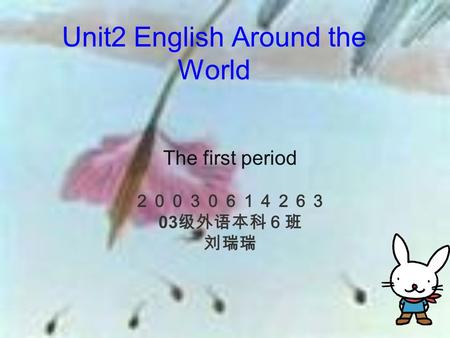 Unit2 English Around the World The first period ２００３０６１４２６３ 03 级外语本科６班 刘瑞瑞.