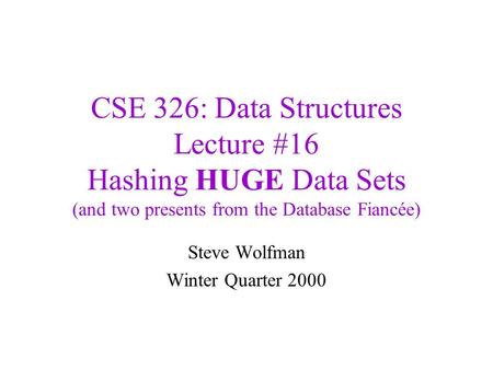 CSE 326: Data Structures Lecture #16 Hashing HUGE Data Sets (and two presents from the Database Fiancée) Steve Wolfman Winter Quarter 2000.