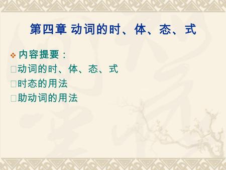 第四章 动词的时、体、态、式  内容提要： ◆动词的时、体、态、式 ◆时态的用法 ◆助动词的用法.