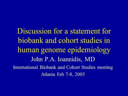 Discussion for a statement for biobank and cohort studies in human genome epidemiology John P.A. Ioannidis, MD International Biobank and Cohort Studies.