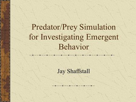 Predator/Prey Simulation for Investigating Emergent Behavior Jay Shaffstall.