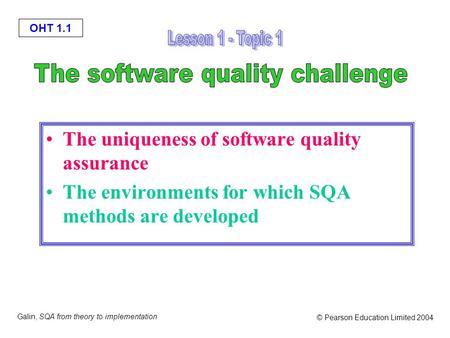 OHT 1.1 Galin, SQA from theory to implementation © Pearson Education Limited 2004 The uniqueness of software quality assurance The environments for which.