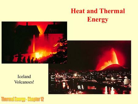 Iceland Volcanoes! Heat and Thermal Energy. The Thermal Energy of a substance is the total energy of all of its molecules and atoms. It consists of both.