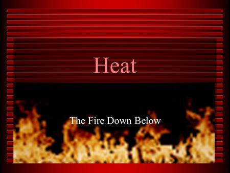 Heat The Fire Down Below. Heat A flow of energy from objects of higher thermal energy to objects of lower thermal energy Heat is measured in Joules (J)